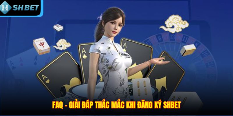 FAQ – Giải đáp thắc mắc khi đăng ký SHBET